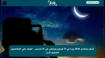 شهر رمضان 2026 يبدأ في 17 فبراير وينتهي في 21 مارس.. تعرف على التفاصيل الفلكية الآن!